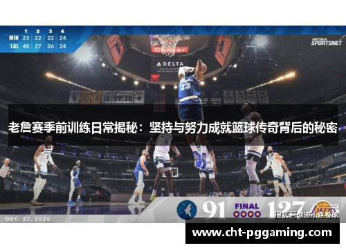 老詹赛季前训练日常揭秘：坚持与努力成就篮球传奇背后的秘密