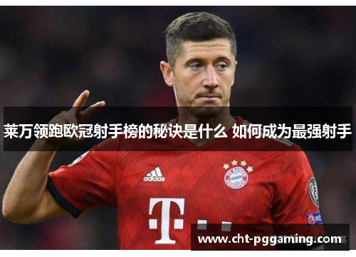 莱万领跑欧冠射手榜的秘诀是什么 如何成为最强射手
