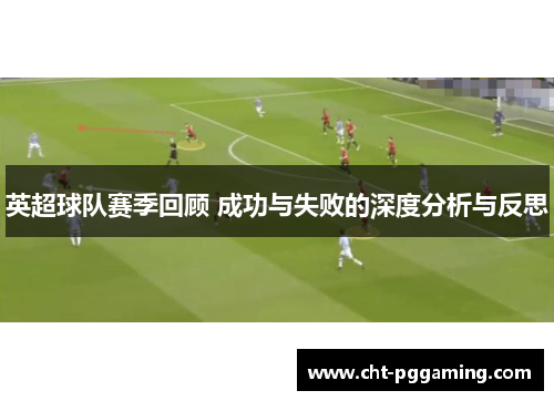 英超球队赛季回顾 成功与失败的深度分析与反思