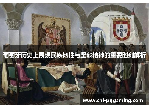 葡萄牙历史上展现民族韧性与坚毅精神的重要时刻解析