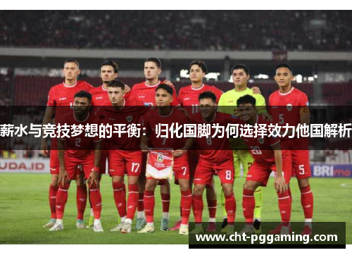 薪水与竞技梦想的平衡：归化国脚为何选择效力他国解析