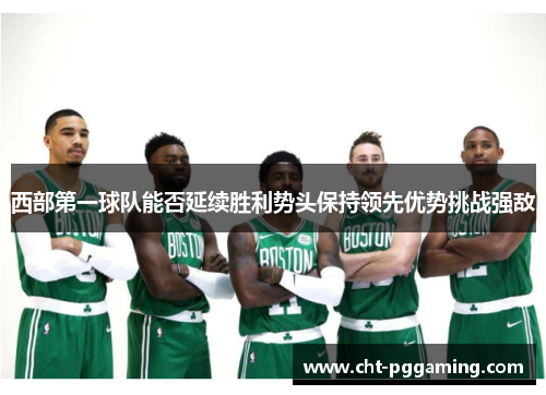 西部第一球队能否延续胜利势头保持领先优势挑战强敌 西部第一球队能否延续胜利势头保持领先优势挑战强敌