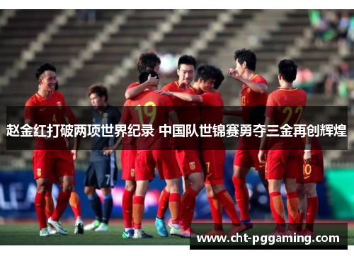 赵金红打破两项世界纪录 中国队世锦赛勇夺三金再创辉煌 赵金红打破两项世界纪录 中国队世锦赛勇夺三金再创辉煌