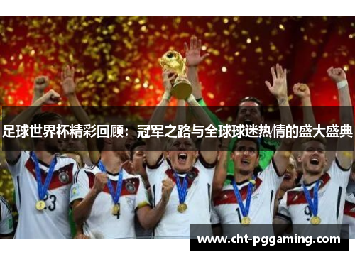 足球世界杯精彩回顾：冠军之路与全球球迷热情的盛大盛典