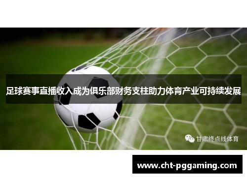 足球赛事直播收入成为俱乐部财务支柱助力体育产业可持续发展 足球赛事直播收入成为俱乐部财务支柱助力体育产业可持续发展