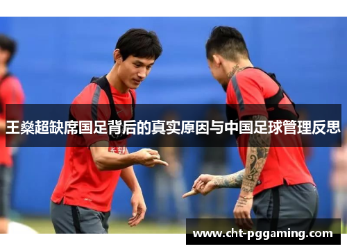 王燊超缺席国足背后的真实原因与中国足球管理反思