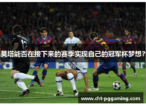 莫塔能否在接下来的赛季实现自己的冠军杯梦想？