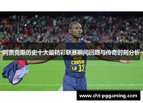 阿贾克斯历史十大最精彩联赛瞬间回顾与传奇时刻分析 阿贾克斯历史十大最精彩联赛瞬间回顾与传奇时刻分析