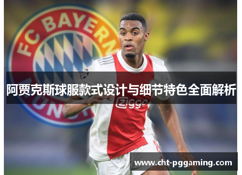 阿贾克斯球服款式设计与细节特色全面解析 阿贾克斯球服款式设计与细节特色全面解析