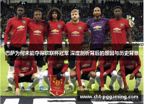 巴萨为何未能夺得欧联杯冠军 深度剖析背后的原因与历史背景 巴萨为何未能夺得欧联杯冠军 深度剖析背后的原因与历史背景