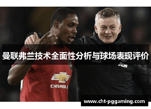 曼联弗兰技术全面性分析与球场表现评价 曼联弗兰技术全面性分析与球场表现评价