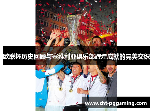 欧联杯历史回顾与塞维利亚俱乐部辉煌成就的完美交织 欧联杯历史回顾与塞维利亚俱乐部辉煌成就的完美交织