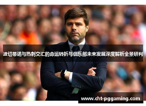 波切蒂诺与热刺交汇的命运转折与俱乐部未来发展深度解析全景研判 波切蒂诺与热刺交汇的命运转折与俱乐部未来发展深度解析全景研判