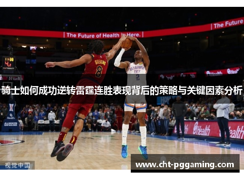 骑士如何成功逆转雷霆连胜表现背后的策略与关键因素分析