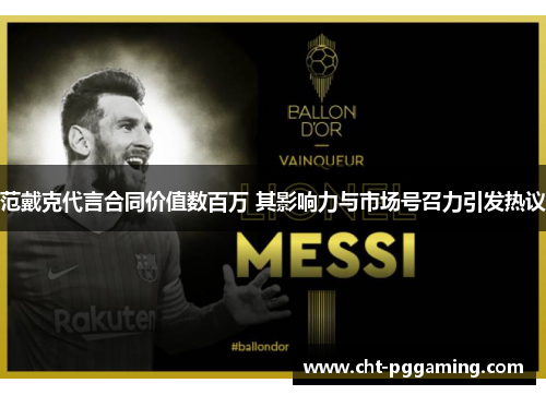 范戴克代言合同价值数百万 其影响力与市场号召力引发热议 范戴克代言合同价值数百万 其影响力与市场号召力引发热议