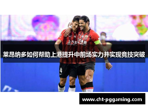 莱昂纳多如何帮助上港提升中前场实力并实现竞技突破
