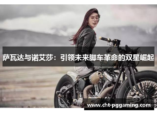 萨瓦达与诺艾莎：引领未来脚车革命的双星崛起