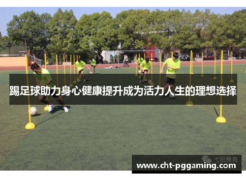 踢足球助力身心健康提升成为活力人生的理想选择