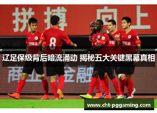 辽足保级背后暗流涌动 揭秘五大关键黑幕真相 辽足保级背后暗流涌动 揭秘五大关键黑幕真相
