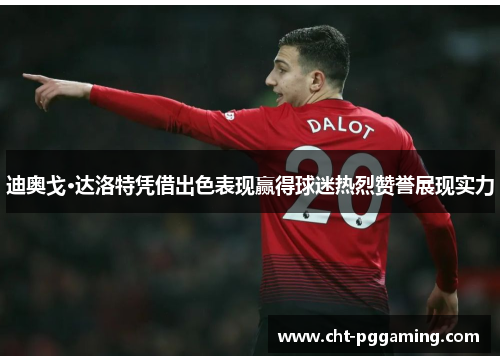 迪奥戈·达洛特凭借出色表现赢得球迷热烈赞誉展现实力 迪奥戈·达洛特凭借出色表现赢得球迷热烈赞誉展现实力