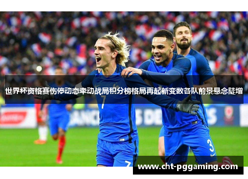世界杯资格赛伤停动态牵动战局积分榜格局再起新变数各队前景悬念陡增