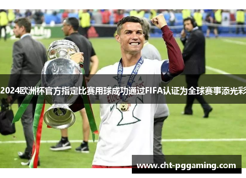 2024欧洲杯官方指定比赛用球成功通过FIFA认证为全球赛事添光彩 2024欧洲杯官方指定比赛用球成功通过FIFA认证为全球赛事添光彩