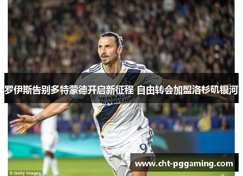 罗伊斯告别多特蒙德开启新征程 自由转会加盟洛杉矶银河