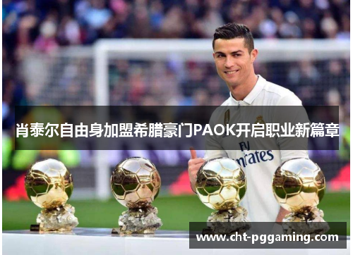 肖泰尔自由身加盟希腊豪门PAOK开启职业新篇章