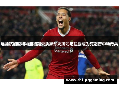 远藤航加盟利物浦初期受质疑却凭拼劲与拦截成为克洛普中场奇兵