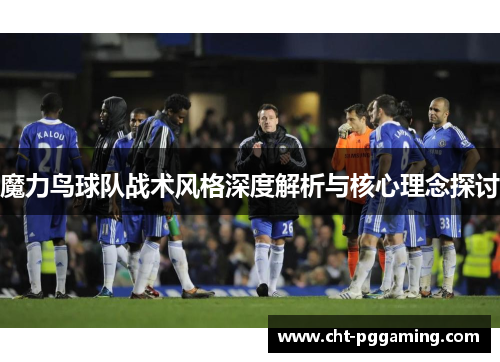 魔力鸟球队战术风格深度解析与核心理念探讨