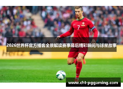 2026世界杯官方播客全景解读赛事幕后精彩瞬间与球星故事