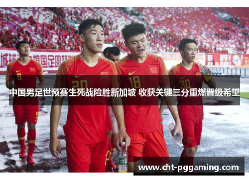 中国男足世预赛生死战险胜新加坡 收获关键三分重燃晋级希望