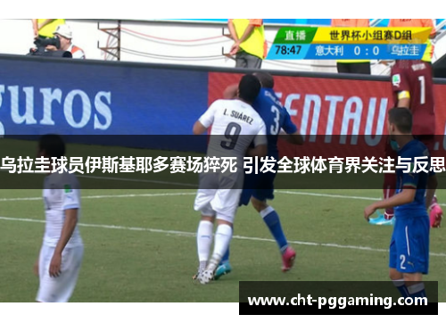 乌拉圭球员伊斯基耶多赛场猝死 引发全球体育界关注与反思