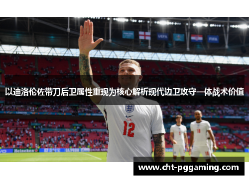 以迪洛伦佐带刀后卫属性重现为核心解析现代边卫攻守一体战术价值