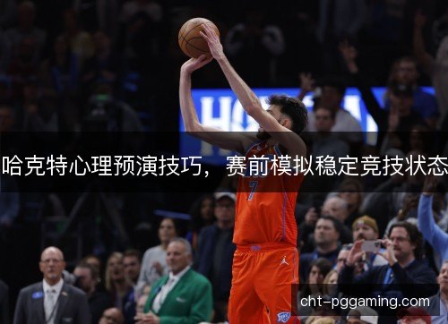 哈克特心理预演技巧,赛前模拟稳定竞技状态 哈克特心理预演技巧,赛前模拟稳定竞技状态