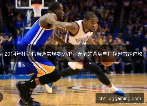 2014年杜兰特当选常规赛MVP：无解的背身单打撑起雷霆进攻